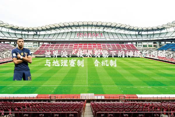 世界波:技术表象下的神经肌肉链与地理赛制耦合机制