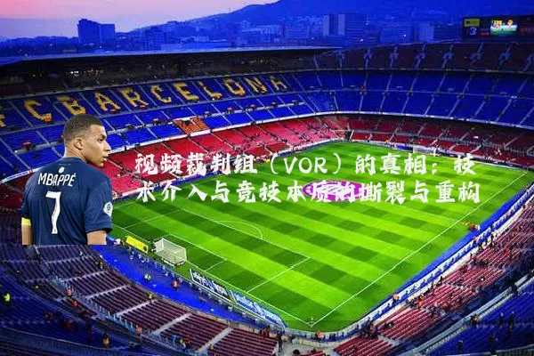 视频裁判组（VOR）的真相：技术介入与竞技本质的撕裂与重构