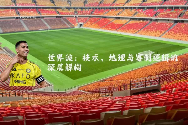世界波:技术、地理与赛制逻辑的深层解构