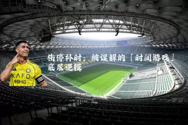 伤停补时：被误解的「时间游戏」底层逻辑