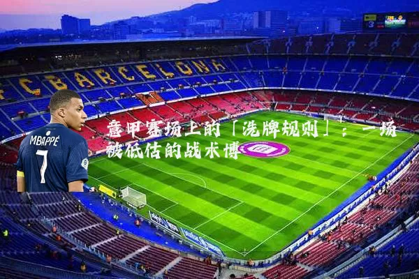 意甲赛场上的「洗牌规则」：一场被低估的战术博弈