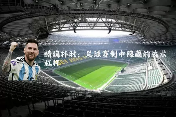 精确补时：足球赛制中隐藏的战术杠杆