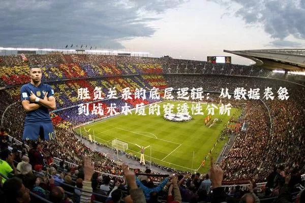 胜负关系的底层逻辑:从数据表象到战术本质的穿透性分析