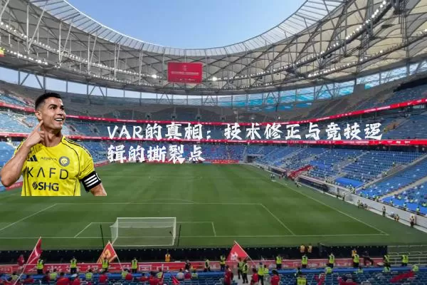 VAR的真相:技术修正与竞技逻辑的撕裂点