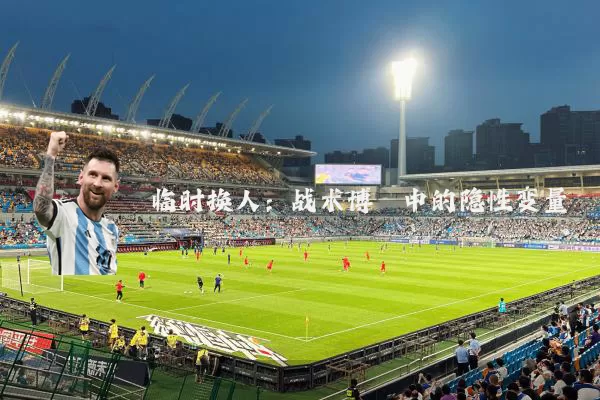 临时换人:战术博弈中的隐性变量