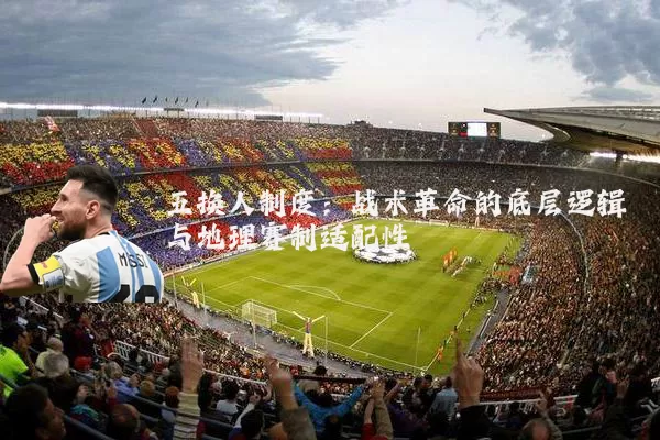 五换人制度:战术革命的底层逻辑与地理赛制适配性