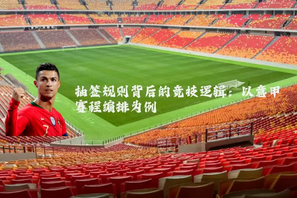抽签规则背后的竞技逻辑：以意甲赛程编排为例