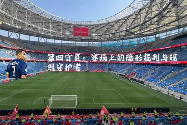 第四官员：赛场上的隐形裁判与规则守护者