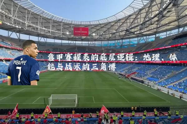 意甲赛程表的底层逻辑：地理、体能与战术的三角博弈