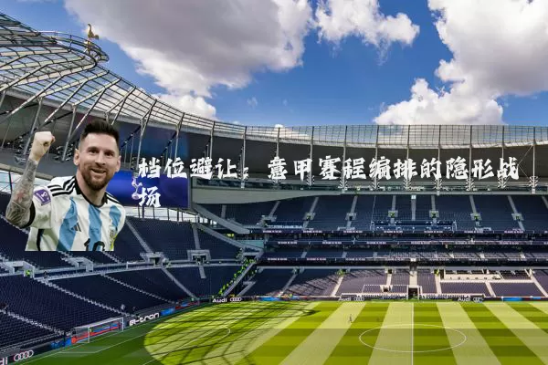 档位避让:意甲赛程编排的隐形战场
