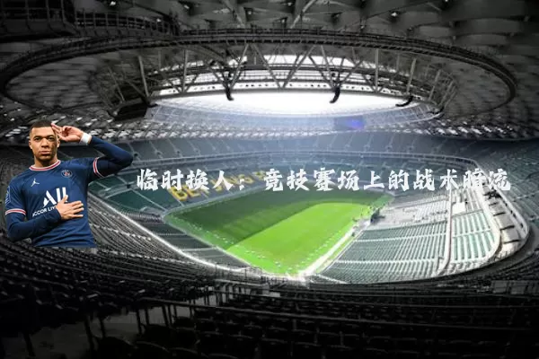 临时换人：竞技赛场上的战术暗流