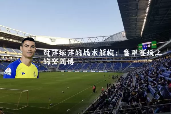 对阵矩阵的战术解构：意甲赛场上的空间博弈