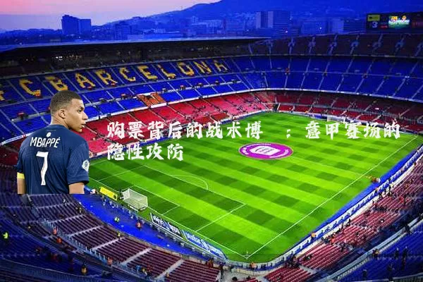 购票背后的战术博弈:意甲赛场的隐性攻防