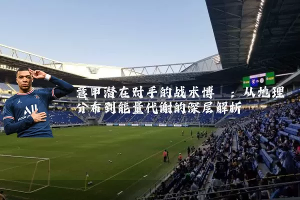 意甲潜在对手的战术博弈:从地理分布到能量代谢的深层解析